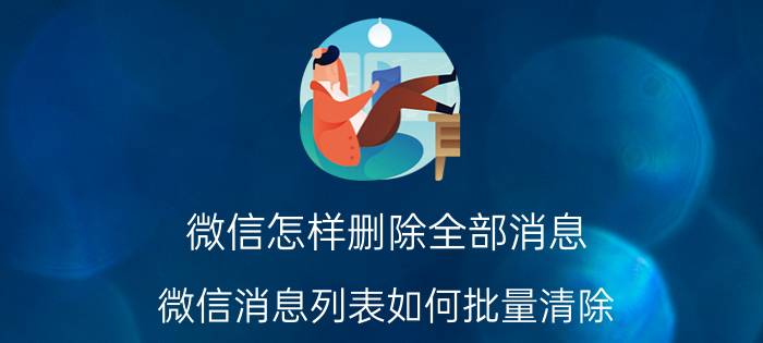 微信怎样删除全部消息 微信消息列表如何批量清除？